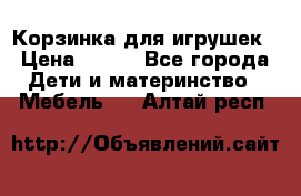 Корзинка для игрушек › Цена ­ 300 - Все города Дети и материнство » Мебель   . Алтай респ.